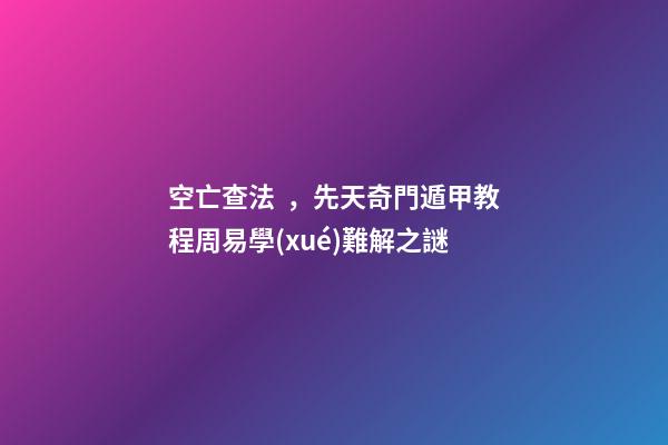 空亡查法，先天奇門遁甲教程周易學(xué)難解之謎